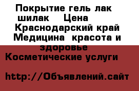 Покрытие гель-лак ( шилак) › Цена ­ 400 - Краснодарский край Медицина, красота и здоровье » Косметические услуги   